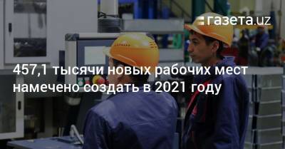 457,1 тысячи рабочих мест намечено создать в 2021 году - gazeta.uz - Узбекистан