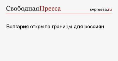 Болгария открыла границы для россиян - svpressa.ru - Москва - Турция - Болгария - Кипр - Каир