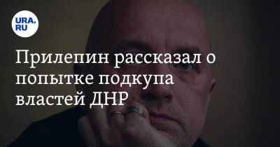 Захар Прилепин - Александр Захарченко - Прилепин рассказал о попытке подкупа властей ДНР - ura.news - ДНР