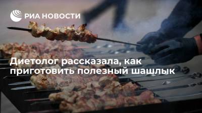 Антонина Стародубова - Диетолог рассказала, как приготовить полезный шашлык - ria.ru - Москва - Россия