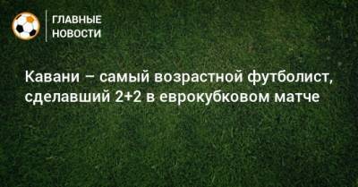 Эдинсон Кавани - Роберт Левандовский - Кавани – самый возрастной футболист, сделавший 2+2 в еврокубковом матче - bombardir.ru