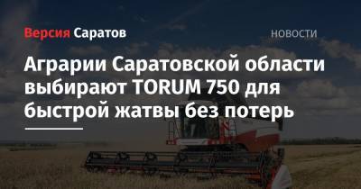 Аграрии Саратовской области выбирают TORUM 750 для быстрой жатвы без потерь - nversia.ru - Саратовская обл.