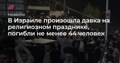 Биньямин Нетаньяху - В Израиле произошла давка на религиозном празднике, погибли более 40 человек - tvrain.ru