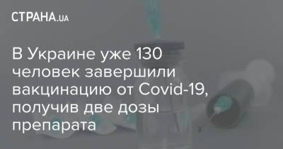 Максим Степанов - В Украине уже 130 человек завершили вакцинацию от Covid-19, получив две дозы препарата - strana.ua - Киев - Киевская обл. - Запорожская обл. - Ивано-Франковская обл. - Волынская обл. - Кировоградская обл. - Днепропетровская обл. - Винницкая обл. - Житомирская обл. - Донецкая обл.