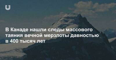 В Канаде нашли следы массового таяния вечной мерзлоты давностью в 400 тысяч лет - news.tut.by - Канада - шт.Аляска