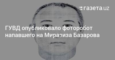 Сергей Майоров - Опубликован фоторобот напавшего на Миразиза Базарова - gazeta.uz - Узбекистан - Ташкент