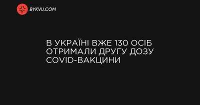 В Україні вже 130 осіб отримали другу дозу COVID-вакцини - bykvu.com - Україна