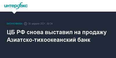 ЦБ РФ снова выставил на продажу Азиатско-тихоокеанский банк - interfax.ru - Москва