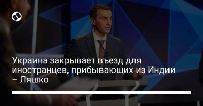 Виктор Ляшко - Украина закрывает въезд для иностранцев, прибывающих из Индии – Ляшко - liga.net