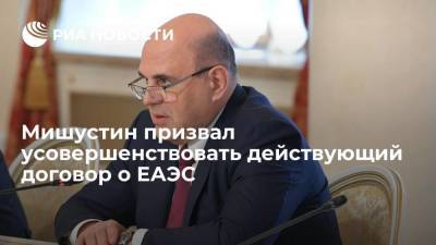 Михаил Мишустин - Мишустин призвал усовершенствовать действующий договор о ЕАЭС - smartmoney.one
