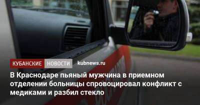 В Краснодаре пьяный мужчина в приемном отделении больницы спровоцировал конфликт с медиками и разбил стекло - kubnews.ru - Краснодарский край - Краснодар