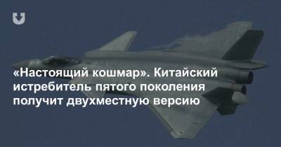 «Настоящий кошмар». Китайский истребитель пятого поколения получит двухместную версию - news.tut.by - Китай - США