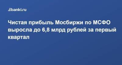 Чистая прибыль Мосбиржи по МСФО выросла до 6,8 млрд рублей за первый квартал - smartmoney.one