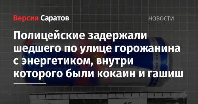 Полицейские задержали шедшего по улице горожанина с энергетиком, внутри которого были кокаин и гашиш - nversia.ru - Саратов