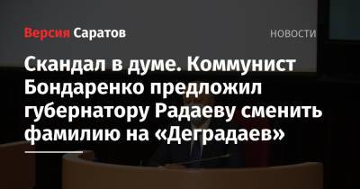 Валерий Радаев - Николай Бондаренко - Скандал в думе. Коммунист Бондаренко предложил губернатору Радаеву сменить фамилию на «Деградаев» - nversia.ru - Саратов