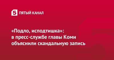 Владимир Уйба - «Подло, исподтишка»: в пресс-службе главы Коми объяснили скандальную запись - 5-tv.ru - респ. Коми