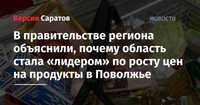 В правительстве региона объяснили, почему область стала «лидером» по росту цен на продукты в Поволжье - nversia.ru - Саратовская обл. - окр.Приволжский - Самарская обл.