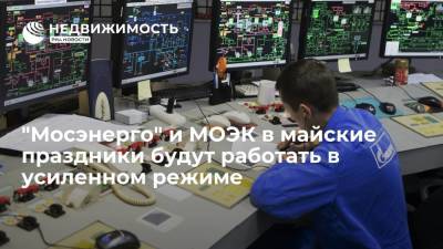 "Мосэнерго" и МОЭК в майские праздники будут работать в усиленном режиме - realty.ria.ru - Москва