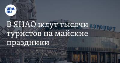 В ЯНАО ждут тысячи туристов на майские праздники - ura.news - Ноябрьск - Салехард - окр. Янао