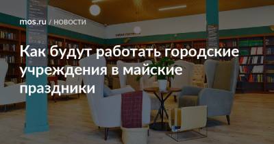 Как будут работать городские учреждения в майские праздники - mos.ru - Москва