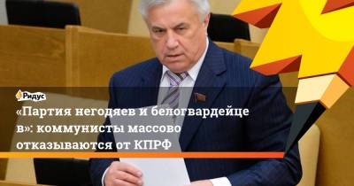 Геннадий Зюганов - «Партия негодяев ибелогвардейцев»: коммунисты массово отказываются от КПРФ - ridus.ru