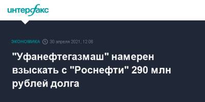 "Уфанефтегазмаш" намерен взыскать с "Роснефти" 290 млн рублей долга - interfax.ru - Москва - Красноярский край - Красноярск