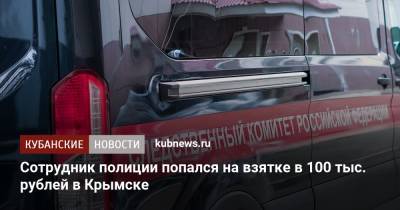 Сотрудник полиции попался на взятке в 100 тыс. рублей в Крымске - kubnews.ru - Краснодарский край - Крымск