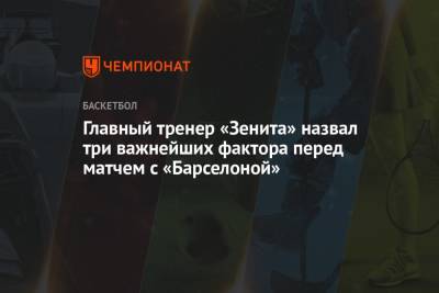 Хавьер Паскуаль - Главный тренер «Зенита» назвал три важнейших фактора перед матчем с «Барселоной» - championat.com