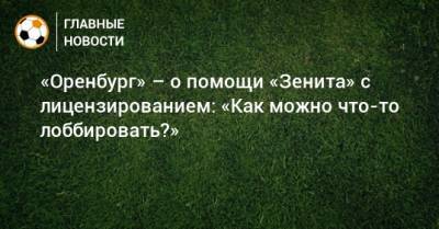 Дмитрий Андреев - «Оренбург» – о помощи «Зенита» с лицензированием: «Как можно что-то лоббировать?» - bombardir.ru - Оренбург