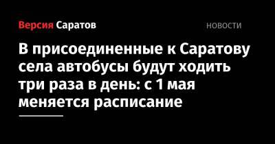 В присоединенные к Саратову села автобусы будут ходить три раза в день: с 1 мая меняется расписание - nversia.ru - Саратовская обл.