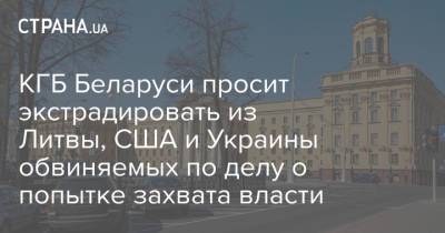 Игорь Макар - КГБ Беларуси просит экстрадировать из Литвы, США и Украины обвиняемых по делу о попытке захвата власти - strana.ua - Литва