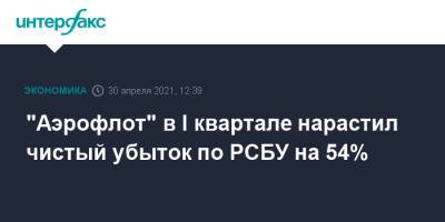 "Аэрофлот" в I квартале нарастил чистый убыток по РСБУ на 54% - interfax.ru - Москва