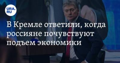 Дмитрий Песков - В Кремле ответили, когда россияне почувствуют подъем экономики - ura.news
