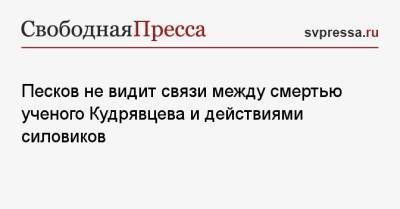 Дмитрий Песков - Виктор Кудрявцев - Песков не видит связи между смертью ученого Кудрявцева и действиями силовиков - svpressa.ru