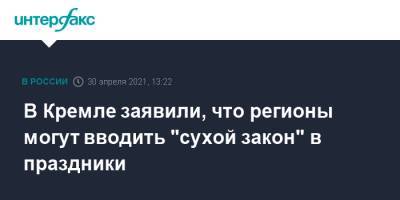 Дмитрий Песков - В Кремле заявили, что регионы могут вводить "сухой закон" в праздники - interfax.ru - Москва - Россия