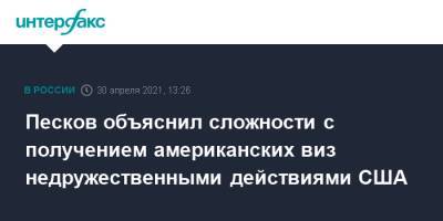 Дмитрий Песков - Песков объяснил сложности с получением американских виз недружественными действиями США - interfax.ru - Москва - США