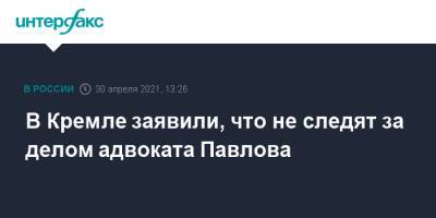 Дмитрий Песков - Иван Павлов - В Кремле заявили, что не следят за делом адвоката Павлова - interfax.ru - Москва