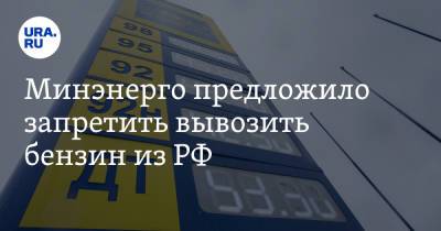Минэнерго предложило запретить вывозить бензин из РФ - ura.news