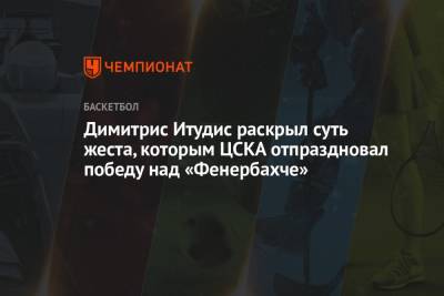 Димитрис Итудис - Димитрис Итудис раскрыл суть жеста, которым ЦСКА отпраздновал победу над «Фенербахче» - championat.com