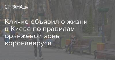 Виталий Кличко - Кличко объявил о жизни в Киеве по правилам оранжевой зоны коронавируса - strana.ua - Киев
