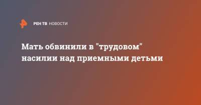 Мать обвинили в "трудовом" насилии над приемными детьми - ren.tv - Томская обл.