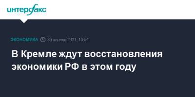 Дмитрий Песков - В Кремле ждут восстановления экономики РФ в этом году - interfax.ru - Москва