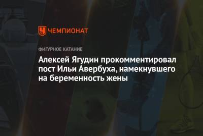 Алексей Ягудин - Илья Авербух - Элизабет Арзамасова - Алексей Ягудин прокомментировал пост Ильи Авербуха, намекнувшего на беременность жены - championat.com