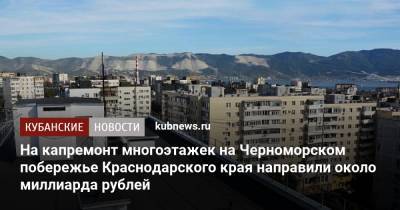 Александр Трембицкий - На капремонт многоэтажек на Черноморском побережье Краснодарского края направили около миллиарда рублей - kubnews.ru - Краснодарский край - Новороссийск
