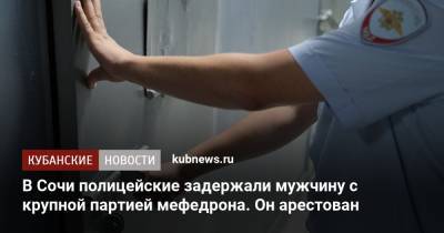 В Сочи полицейские задержали мужчину с крупной партией мефедрона. Он арестован - kubnews.ru - Сочи - Краснодарский край