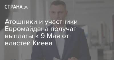 Виталий Кличко - Атошники и участники Евромайдана получат выплаты к 9 Мая от властей Киева - strana.ua - Киев