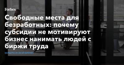 Свободные места для безработных: почему субсидии не мотивируют бизнес нанимать людей с биржи труда - forbes.ru