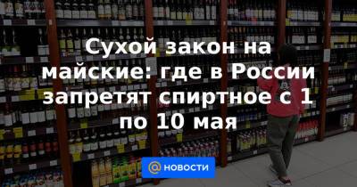 Сухой закон на майские: где в России запретят спиртное с 1 по 10 мая - news.mail.ru - Кемеровская обл. - Амурская обл. - Волгоградская обл. - Забайкальский край - Благовещенск