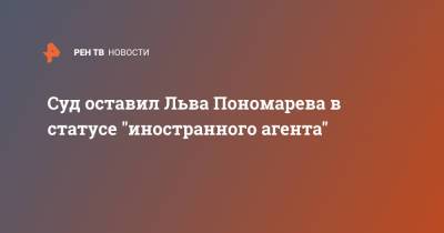 Лев Пономарев - Суд оставил Льва Пономарева в статусе "иностранного агента" - ren.tv - Москва