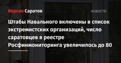 Штабы Навального включены в список экстремистских организаций, число саратовцев в реестре Росфинмониторинга увеличилось до 80 - nversia.ru - Москва - Саратов